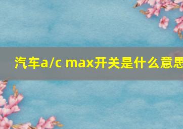 汽车a/c max开关是什么意思